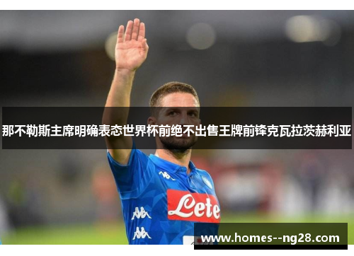 那不勒斯主席明确表态世界杯前绝不出售王牌前锋克瓦拉茨赫利亚